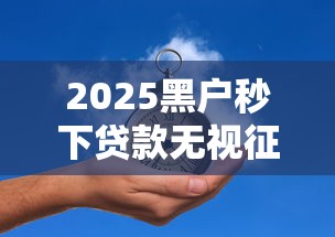 2025黑户秒下贷款无视征信必过