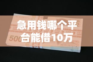 急用钱哪个平台能借10万