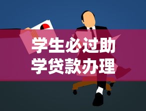 学生必过助学贷款办理全流程指南 学生必过助学贷款办理全流程指南