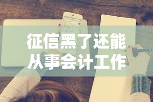 征信黑了还能从事会计工作吗 征信黑了还能从事会计工作吗