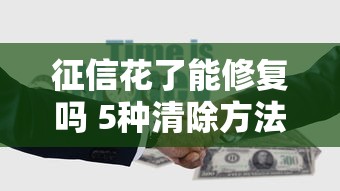 征信花了能修复吗 5种清除方法解析