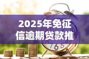 2025年免征信逾期贷款推荐