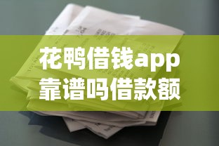 花鸭借钱app靠谱吗借款额度利率详解 花鸭借钱app靠谱吗借款额度利率详解