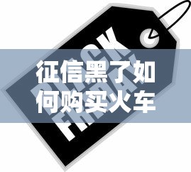 征信黑了如何购买火车票出行 征信黑了如何购买火车票出行