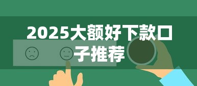 2025大额好下款口子推荐 2025大额好下款口子推荐