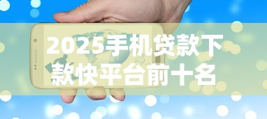 2025手机贷款下款快平台前十名 2025手机贷款下款快平台前十名