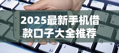 2025最新手机借款口子大全推荐 2025最新手机借款口子大全推荐