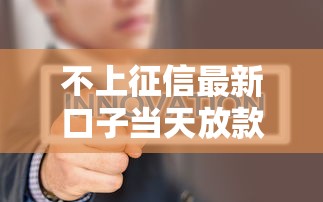 不上征信最新口子当天放款必过 不上征信最新口子当天放款必过