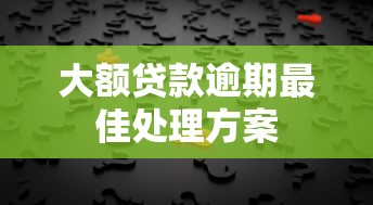 大额贷款逾期最佳处理方案 大额贷款逾期最佳处理方案