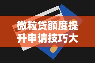 微粒贷额度提升申请技巧大全 微粒贷额度提升申请技巧大全