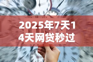 2025年7天14天网贷秒过攻略