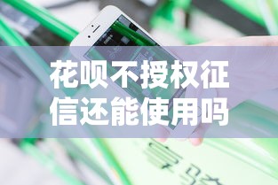 花呗不授权征信还能使用吗