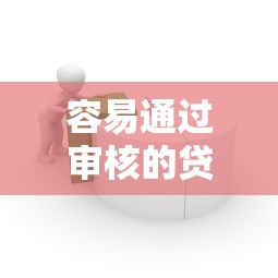 容易通过审核的贷款平台推荐 容易通过审核的贷款平台推荐