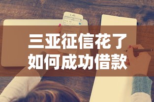 三亚征信花了如何成功借款攻略 三亚征信花了如何成功借款攻略