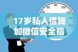 17岁私人借钱加微信安全指南