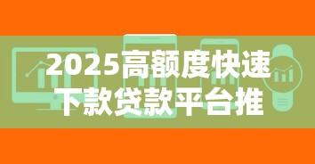 2025高额度快速下款贷款平台推荐 2025高额度快速下款贷款平台推荐