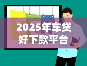 2025年车贷好下款平台推荐