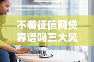 不看征信网贷靠谱吗三大风险揭秘