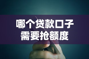哪个贷款口子需要抢额度