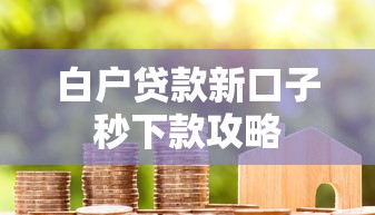 白户贷款新口子秒下款攻略 白户贷款新口子秒下款攻略
