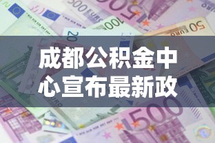 成都公积金中心宣布最新政策调整