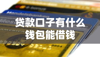 贷款口子有什么钱包能借钱 贷款口子有什么钱包能借钱