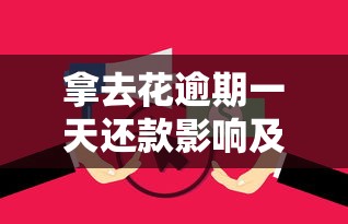 拿去花逾期一天还款影响及补救措施 拿去花逾期一天还款影响及补救措施