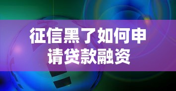 征信黑了如何申请贷款融资 征信黑了如何申请贷款融资