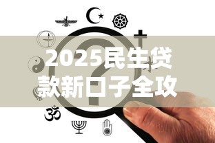 2025民生贷款新口子全攻略