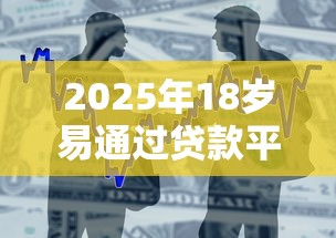 2025年18岁易通过贷款平台推荐 2025年18岁易通过贷款平台推荐