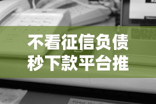 不看征信负债秒下款平台推荐