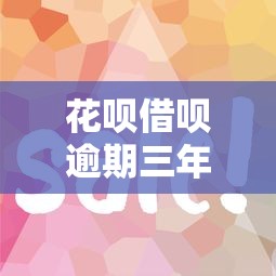 花呗借呗逾期三年处理攻略