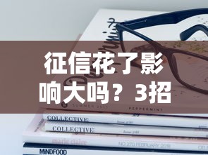 征信花了影响大吗？3招教你修复