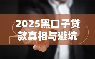 2025黑口子贷款真相与避坑指南