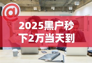 2025黑户秒下2万当天到账平台