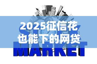 2025征信花也能下的网贷平台 2025征信花也能下的网贷平台