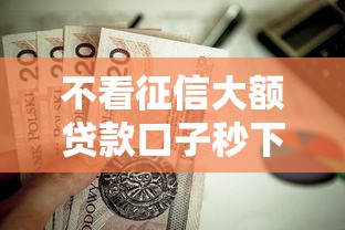 不看征信大额贷款口子秒下款 不看征信大额贷款口子秒下款