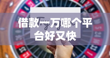 借款一万哪个平台好又快 借款一万哪个平台好又快
