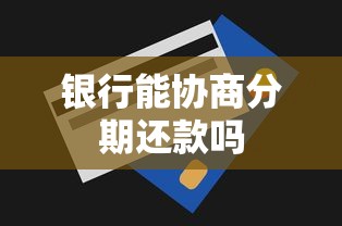 银行能协商分期还款吗 银行能协商分期还款吗