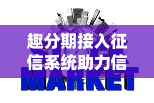 趣分期接入征信系统助力信用消费 趣分期接入征信系统助力信用消费