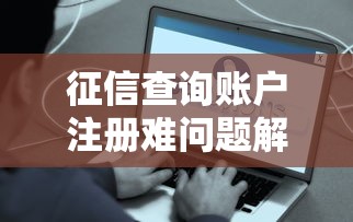 征信查询账户注册难问题解析