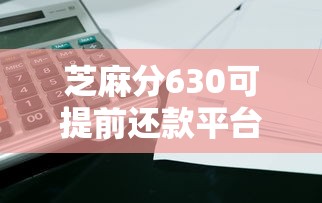 芝麻分630可提前还款平台推荐