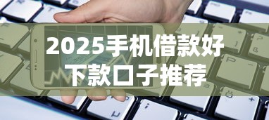 2025手机借款好下款口子推荐