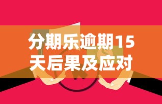 分期乐逾期15天后果及应对措施 分期乐逾期15天后果及应对措施