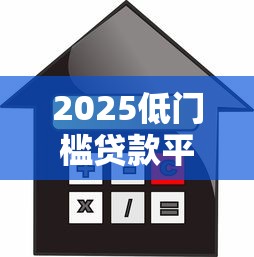 2025低门槛贷款平台轻松借款攻略 2025低门槛贷款平台轻松借款攻略