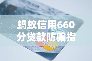 蚂蚁信用660分贷款防骗指南 蚂蚁信用660分贷款防骗指南