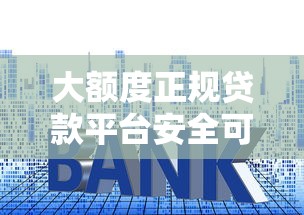 大额度正规贷款平台安全可靠