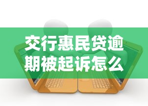 交行惠民贷逾期被起诉怎么办 交行惠民贷逾期被起诉怎么办