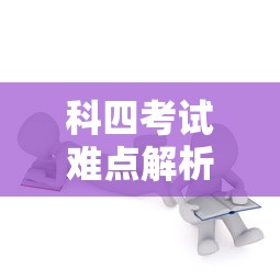 科四考试难点解析及通关技巧