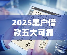 2025黑户借款五大可靠渠道